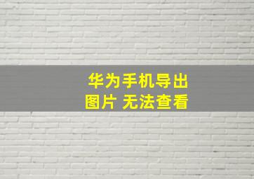 华为手机导出图片 无法查看